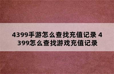 4399手游怎么查找充值记录 4399怎么查找游戏充值记录